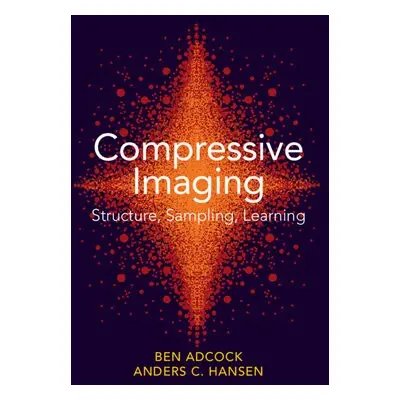 Compressive Imaging: Structure, Sampling, Learning - Adcock, Ben (Simon Fraser University, Briti