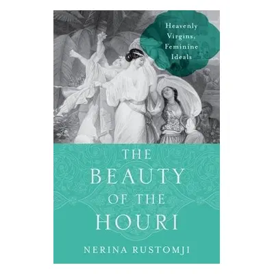 Beauty of the Houri - Rustomji, Nerina Professor (Associate Professor of History, Associate Prof