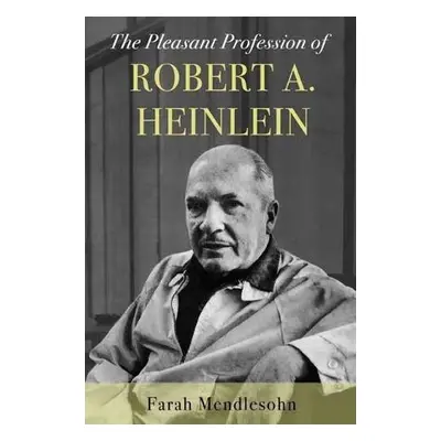 Pleasant Profession of Robert A. Heinlein - Mendlesohn, Farah