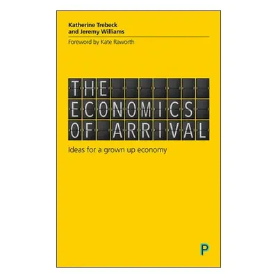 Economics of Arrival - Trebeck, Katherine (Wellbeing Economy Alliance) a Williams, Jeremy (write