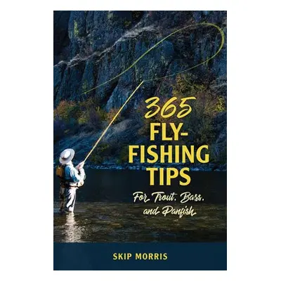 365 Fly Fishing Tips for Trout, Bass, and Panfish - Morris, Skip