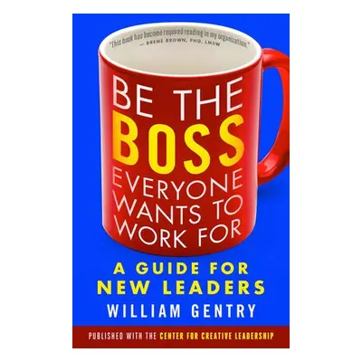 Be the Boss Everyone Wants to Work For: A Guide for New Leaders - Gentry, William