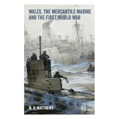 Wales, the Mercantile Marine and the First World War - Matthews, Mark