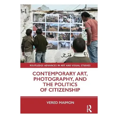 Contemporary Art, Photography, and the Politics of Citizenship - Maimon, Vered