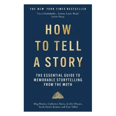 How to Tell a Story - The Moth a Bowles, Meg a Burns, Catherine a Hixson, Jenifer a Jenness, Sar