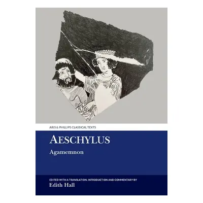 Aeschylus: Agamemnon - Hall, Edith (Professor of Classics, Department of Classics and Ancient Hi