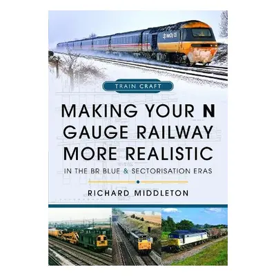 Making Your N Gauge Railway More Realistic - Middleton, Richard