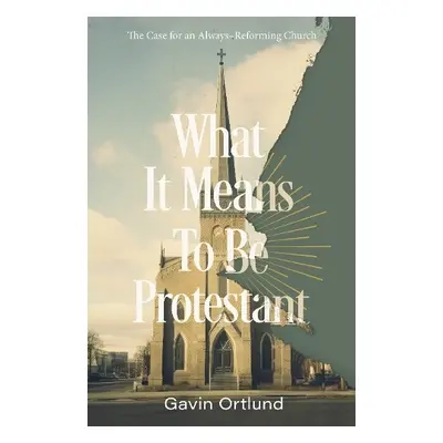 What It Means to Be Protestant - Ortlund, Gavin