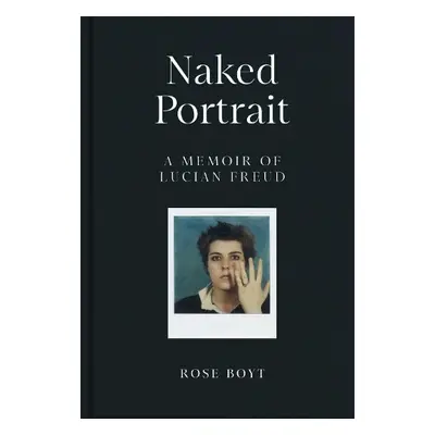 Naked Portrait: A Memoir of Lucian Freud - Boyt, Rose