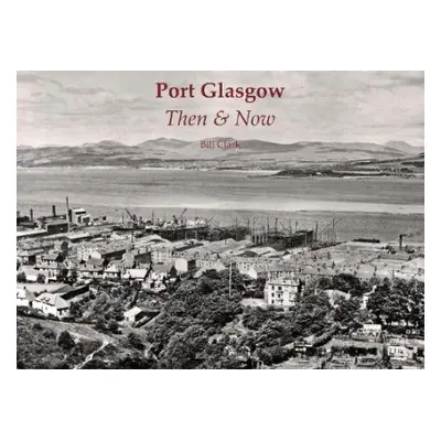 Port Glasgow Then a Now - Clark, Bill