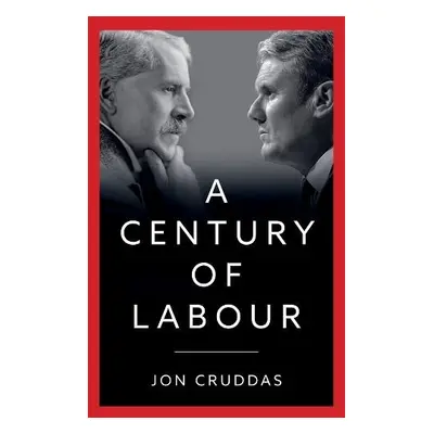 Century of Labour - Cruddas, Jon (Nuffield College, Oxford a University of Leicester a Univers