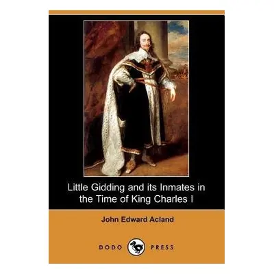 Little Gidding and Its Inmates in the Time of King Charles I (Dodo Press) - Acland, John Edward