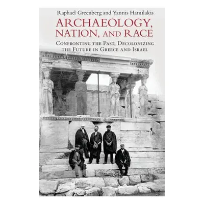 Archaeology, Nation, and Race - Greenberg, Raphael (Tel-Aviv University) a Hamilakis, Yannis (Br