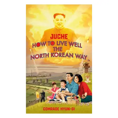 Juche - How to Live Well the North Korean Way - Lovegood, B.J.