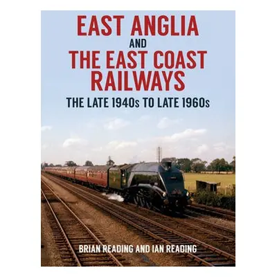 East Anglia and the East Coast Railways - Reading, Brian a Reading, Ian