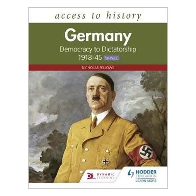 Access to History: Germany: Democracy to Dictatorship c.1918-1945 for WJEC - Fellows, Nicholas