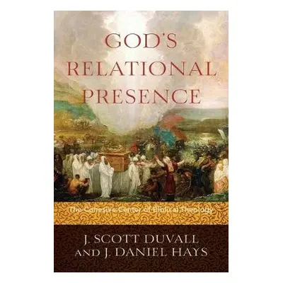 God`s Relational Presence – The Cohesive Center of Biblical Theology - Duvall, J. Scott a Hays, 