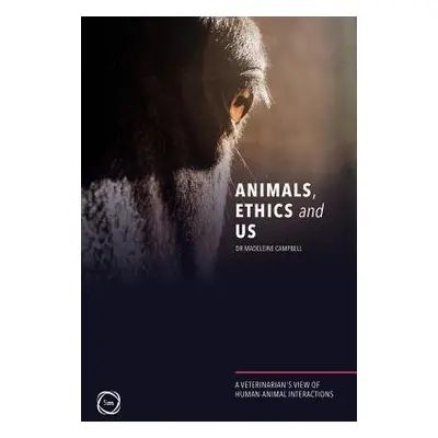 Animals, Ethics and Us: A Veterinary's View of Human-Animal Interactions - Campbell, Madeleine