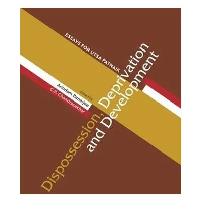 Dispossession, Deprivation, and Development – Essays for Utsa Patnaik - Banerjee, Arindam a Chan