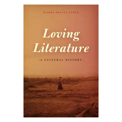 Loving Literature - Lynch, Deidre Shauna (University of Toronto)