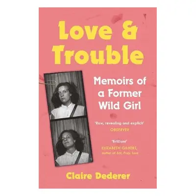 Love and Trouble: Memoirs of a Former Wild Girl - Dederer, Claire