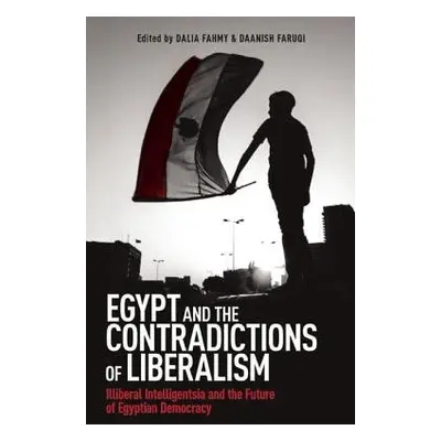 Egypt and the Contradictions of Liberalism - Fahmy, Dalia F. a Faruqi, Daanish