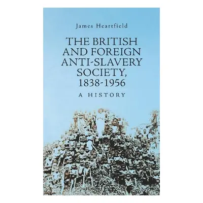 British and Foreign Anti-Slavery Society 1838-1956 - Heartfield, James