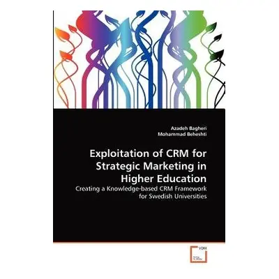 Exploitation of CRM for Strategic Marketing in Higher Education - Bagheri, Azadeh a Beheshti, Mo