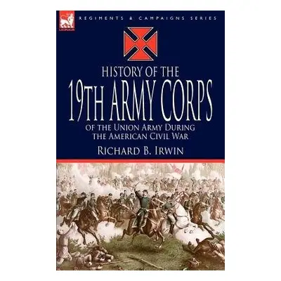 History of the 19th Army Corps of the Union Army During the American Civil War - Irwin, Richard 