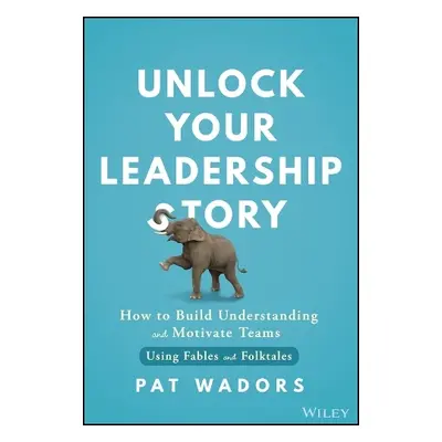 Unlock Your Leadership Story - Wadors, Pat