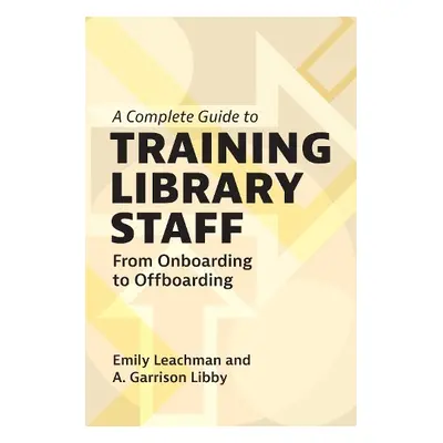 Complete Guide to Training Library Staff - Leachman, Emily (Central Piedmont Community College, 