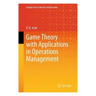 Game Theory with Applications in Operations Management - Amit, R. K.