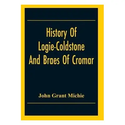 History Of Logie-Coldstone And Braes Of Cromar - Grant Michie, John