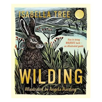 Wilding: How to Bring Wildlife Back - The NEW Illustrated Guide - Tree, Isabella