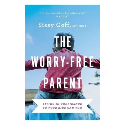 Worry–Free Parent – Living in Confidence So Your Kids Can Too - Goff, Sissy