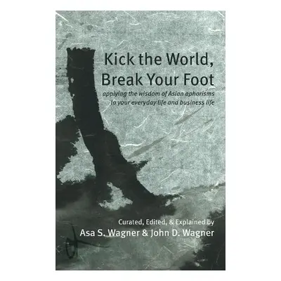 Kick the World, Break Your Foot - Wagner, Asa S. a Wagner, John D.