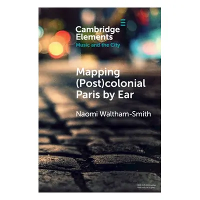 Mapping (Post)colonial Paris by Ear - Waltham-Smith, Naomi (University of Warwick)