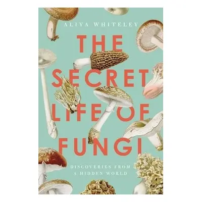 Secret Life of Fungi - Whiteley, Aliya