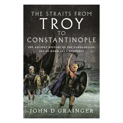 Straits from Troy to Constantinople - Grainger, John D