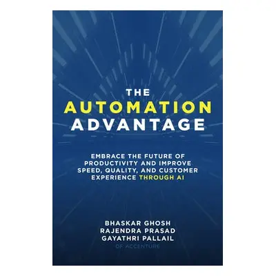 Automation Advantage: Embrace the Future of Productivity and Improve Speed, Quality, and Custome