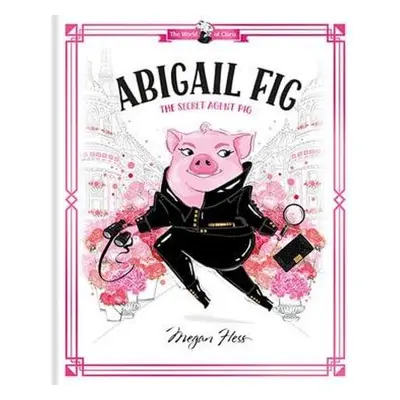 Abigail Fig: The Secret Agent Pig - Hess, Megan