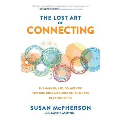 Lost Art of Connecting: The Gather, Ask, Do Method for Building Meaningful Business Relationship