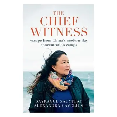 Chief Witness - Sauytbay, Sayragul a Cavelius, Alexandra