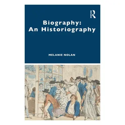 Biography: An Historiography - Nolan, Melanie (Australia National University, Australia)