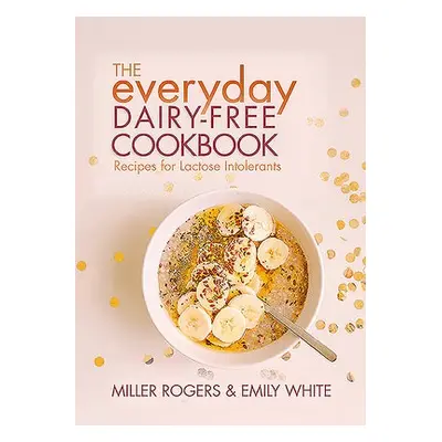 Everyday Dairy-Free Cookbook - Rogers, Miller a White, Emily