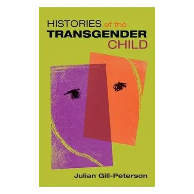 Histories of the Transgender Child - Gill-Peterson, Jules