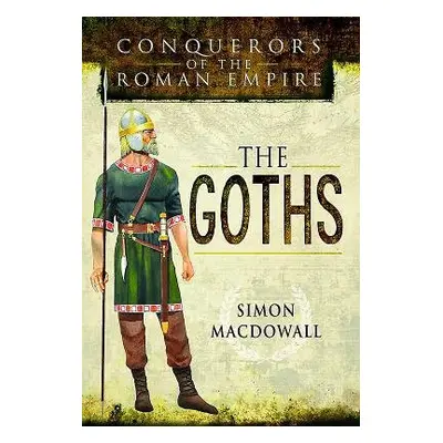 Conquerors of the Roman Empire: The Goths - MacDowall, Simon