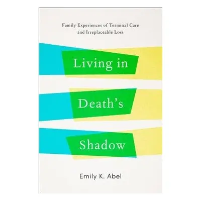 Living in Death's Shadow - Abel, Emily K. (Professor Emerita, UCLA School of Public Health)