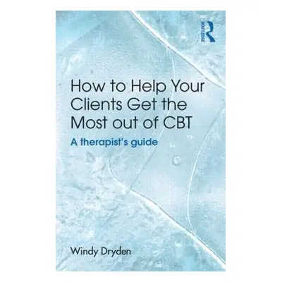 How to Help Your Clients Get the Most Out of CBT - Dryden, Windy (Goldsmiths, University of Lond