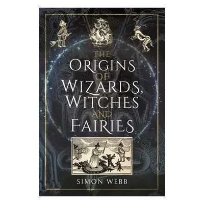 Origins of Wizards, Witches and Fairies - Webb, Simon